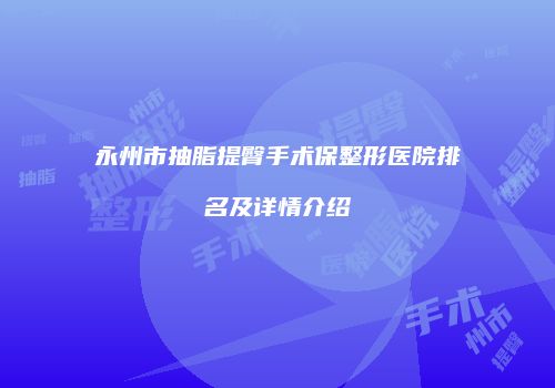 永州市抽脂提臀手术保整形医院排名及详情介绍