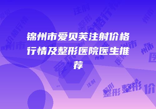 锦州市爱贝芙注射价格行情及整形医院医生推荐