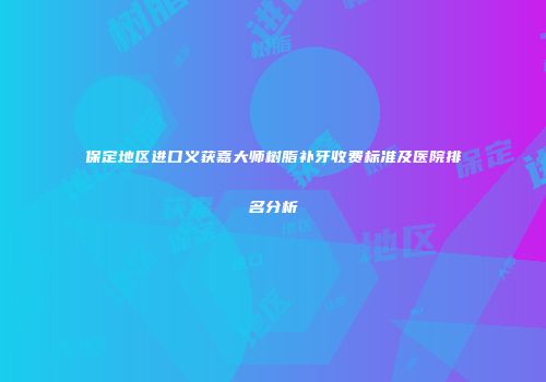 保定地区进口义获嘉大师树脂补牙收费标准及医院排名分析