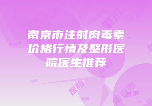 南京市注射肉毒素价格行情及整形医院医生推荐