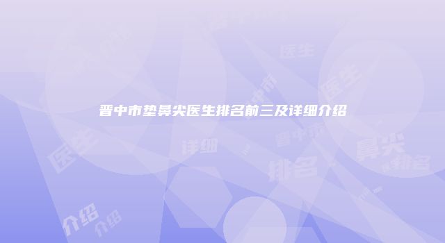 晋中市垫鼻尖医生排名前三及详细介绍