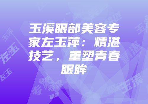 玉溪眼部美容专家左玉萍：精湛技艺，重塑青春眼眸