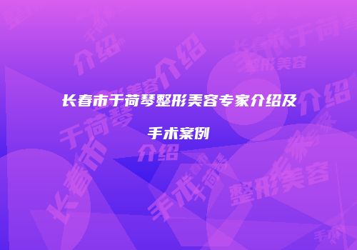 长春市于荷琴整形美容专家介绍及手术案例