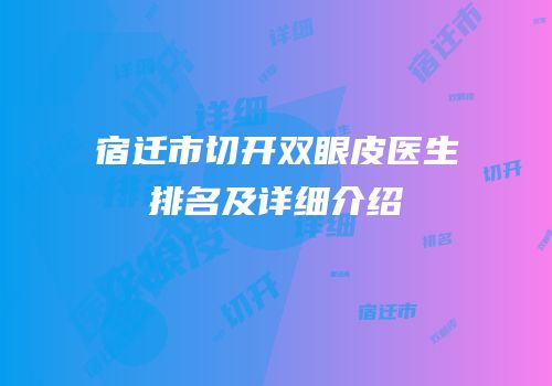 宿迁市切开双眼皮医生排名及详细介绍