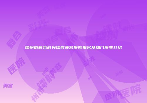 锦州市复合彩光镭射美容医院排名及热门医生介绍
