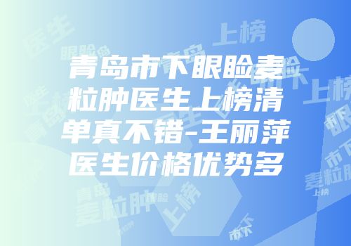 青岛市下眼睑麦粒肿医生上榜清单真不错-王丽萍医生价格优势多