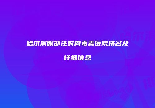 哈尔滨眼部注射肉毒素医院排名及详细信息