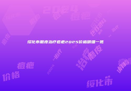 绥化市磨皮治疗痘疤2025价格明细一览