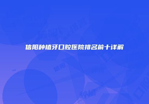 信阳种植牙口腔医院排名前十详解