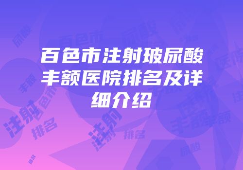 百色市注射玻尿酸丰额医院排名及详细介绍