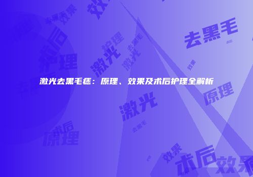 激光去黑毛痣：原理、效果及术后护理全解析
