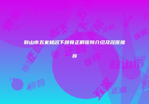 鞍山市五家知名下颌骨正畸医院介绍及名医推荐
