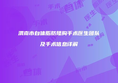 渭南市自体脂肪隆胸手术医生团队及手术信息详解