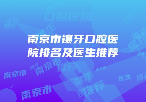 南京市镶牙口腔医院排名及医生推荐