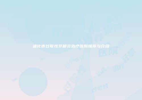 通化市过敏性牙龈炎治疗医院推荐与介绍