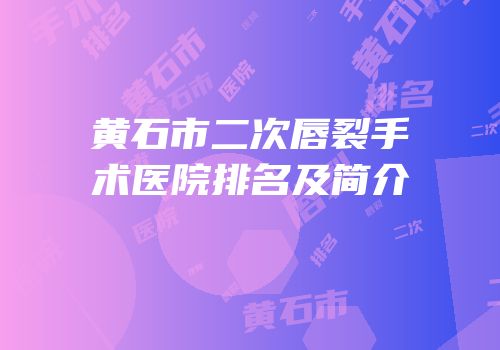 黄石市二次唇裂手术医院排名及简介