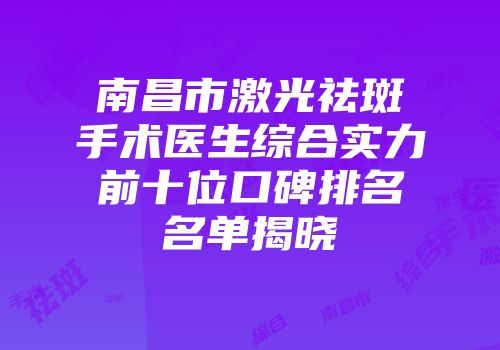 南昌市激光祛斑手术医生综合实力前十位口碑排名名单揭晓