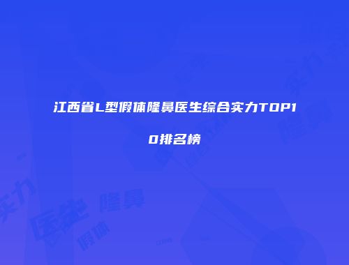 江西省L型假体隆鼻医生综合实力TOP10排名榜