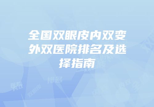 全国双眼皮内双变外双医院排名及选择指南