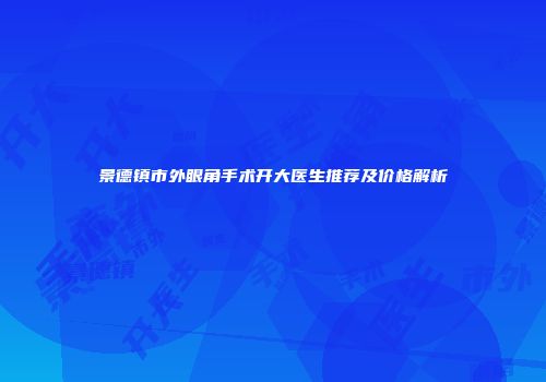 景德镇市外眼角手术开大医生推荐及价格解析