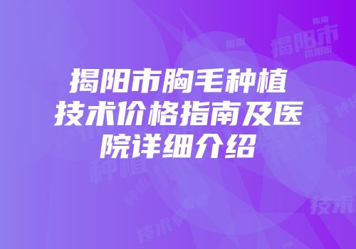揭阳市胸毛种植技术价格指南及医院详细介绍