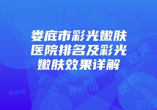 娄底市彩光嫩肤医院排名及彩光嫩肤效果详解