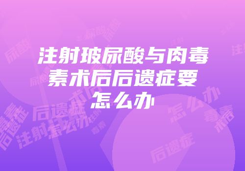 注射玻尿酸与肉毒素术后后遗症要怎么办