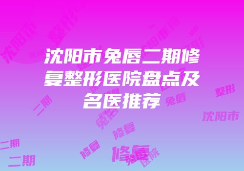 沈阳市兔唇二期修复整形医院盘点及名医推荐