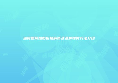 汕尾瘦臀抽脂价格解析及多种瘦臀方法介绍