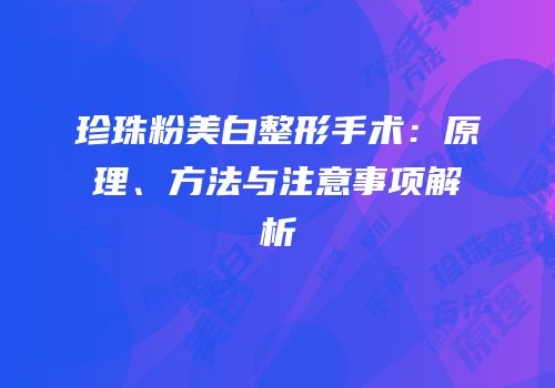 珍珠粉美白整形手术：原理、方法与注意事项解析