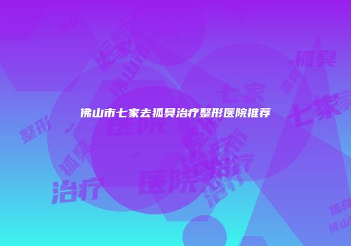 佛山市七家去狐臭治疗整形医院推荐