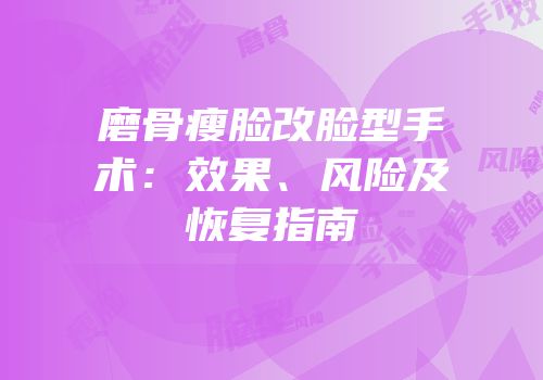 磨骨瘦脸改脸型手术：效果、风险及恢复指南