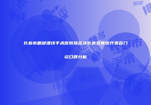 长春市眼部埋线手术医院排名及长春京典医疗美容门诊口碑分析