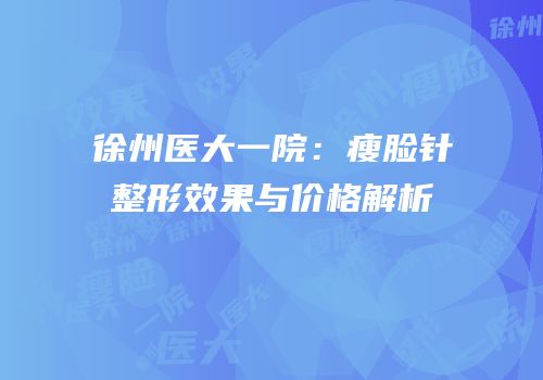 徐州医大一院：瘦脸针整形效果与价格解析
