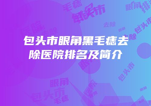 包头市眼角黑毛痣去除医院排名及简介