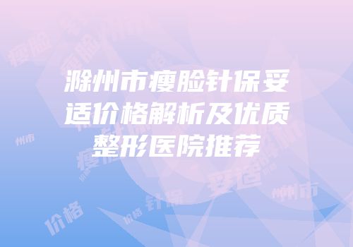 滁州市瘦脸针保妥适价格解析及优质整形医院推荐