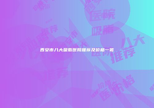 西安市八大吸脂医院推荐及价格一览