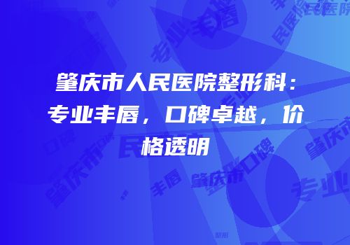 肇庆市人民医院整形科：专业丰唇，口碑卓越，价格透明