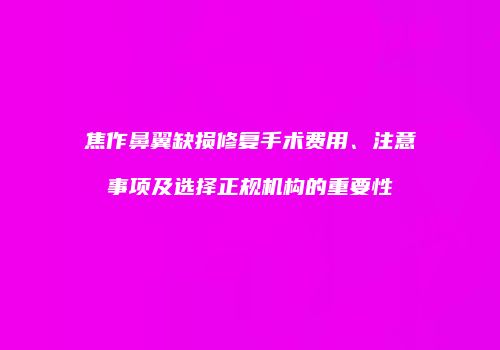 焦作鼻翼缺损修复手术费用、注意事项及选择正规机构的重要性