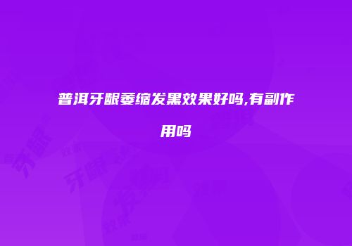 普洱牙龈萎缩发黑效果好吗,有副作用吗