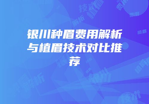 银川种眉费用解析与植眉技术对比推荐