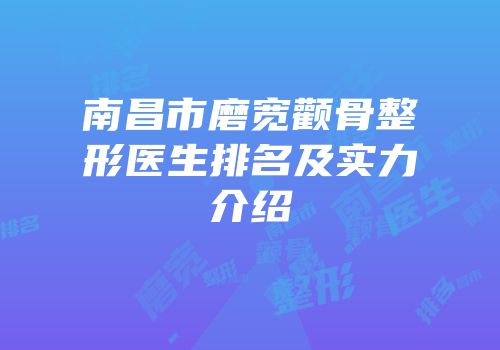 南昌市磨宽颧骨整形医生排名及实力介绍