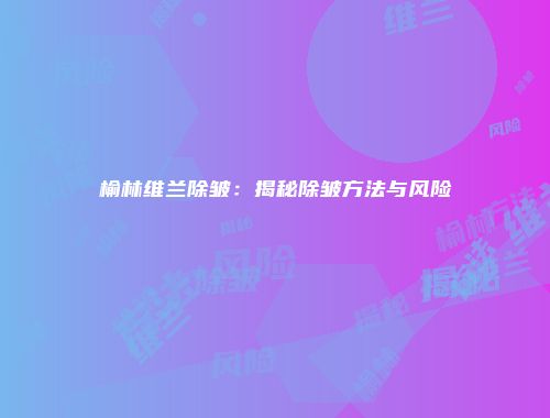 榆林维兰除皱：揭秘除皱方法与风险