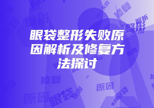 眼袋整形失败原因解析及修复方法探讨