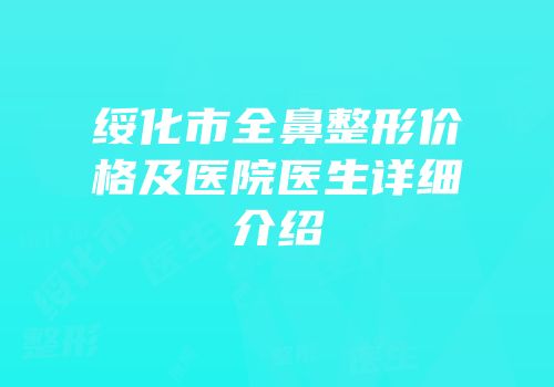 绥化市全鼻整形价格及医院医生详细介绍