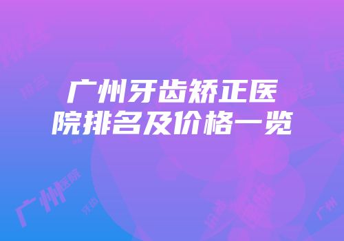 广州牙齿矫正医院排名及价格一览