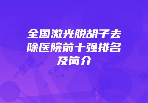全国激光脱胡子去除医院前十强排名及简介