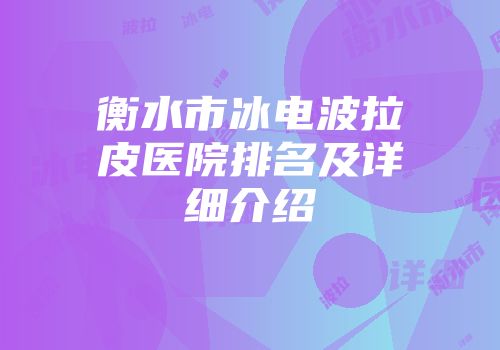衡水市冰电波拉皮医院排名及详细介绍