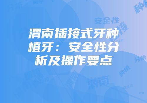 渭南插接式牙种植牙：安全性分析及操作要点