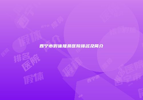 西宁市假体隆鼻医院排名及简介